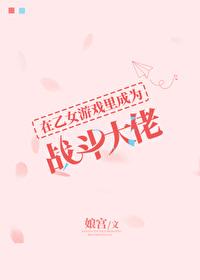 在乙女游戏里成为战斗大佬48